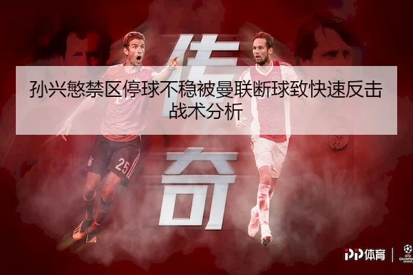 孙兴慜禁区停球不稳被曼联断球致快速反击战术分析 - Wending